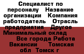 Специалист по персоналу › Название организации ­ Компания-работодатель › Отрасль предприятия ­ Другое › Минимальный оклад ­ 19 000 - Все города Работа » Вакансии   . Томская обл.,Томск г.